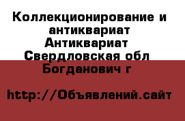 Коллекционирование и антиквариат Антиквариат. Свердловская обл.,Богданович г.